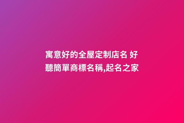 寓意好的全屋定制店名 好聽簡單商標名稱,起名之家-第1張-店鋪起名-玄機派